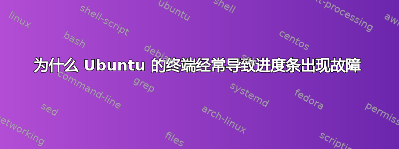 为什么 Ubuntu 的终端经常导致进度条出现故障