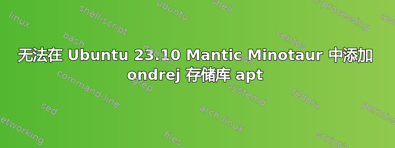 无法在 Ubuntu 23.10 Mantic Minotaur 中添加 ondrej 存储库 apt