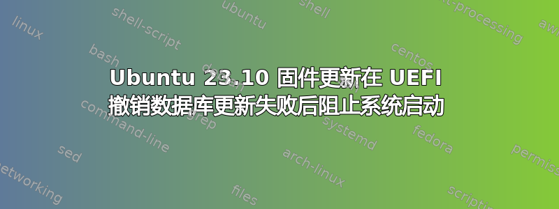 Ubuntu 23.10 固件更新在 UEFI 撤销数据库更新失败后阻止系统启动