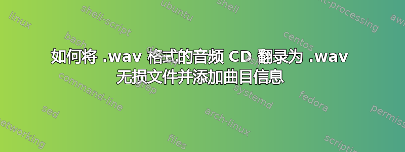 如何将 .wav 格式的音频 CD 翻录为 .wav 无损文件并添加曲目信息