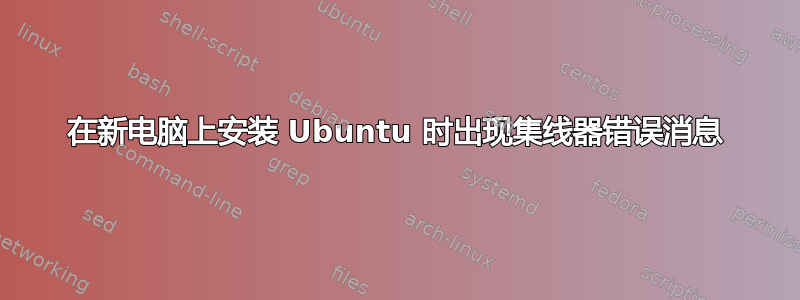 在新电脑上安装 Ubuntu 时出现集线器错误消息