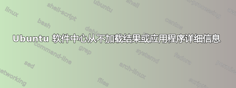 Ubuntu 软件中心从不加载结果或应用程序详细信息