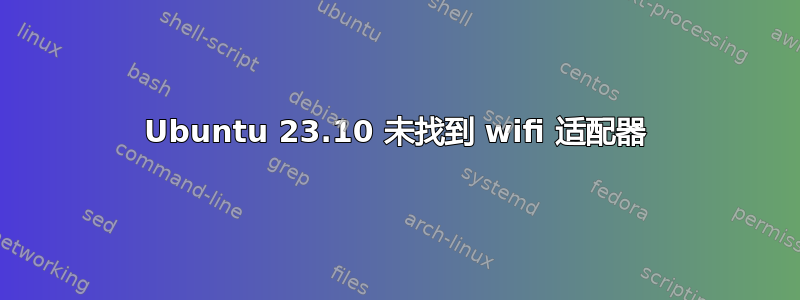 Ubuntu 23.10 未找到 wifi 适配器