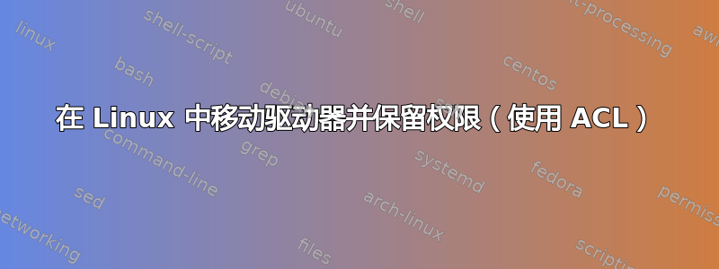 在 Linux 中移动驱动器并保留权限（使用 ACL）