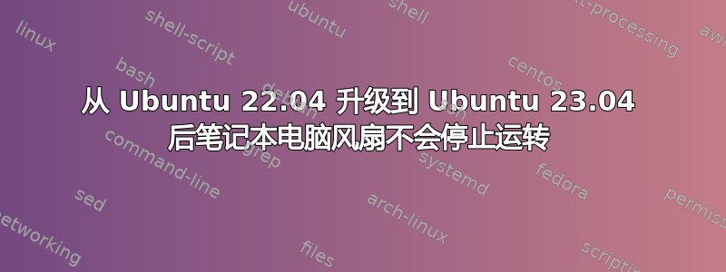 从 Ubuntu 22.04 升级到 Ubuntu 23.04 后笔记本电脑风扇不会停止运转