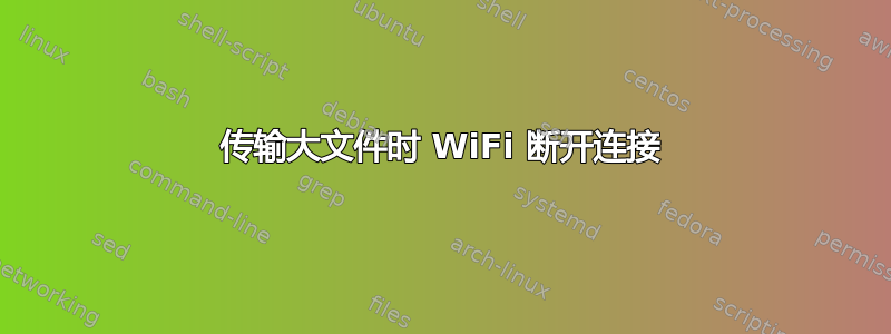 传输大文件时 WiFi 断开连接