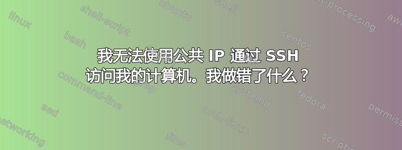 我无法使用公共 IP 通过 SSH 访问我的计算机。我做错了什么？