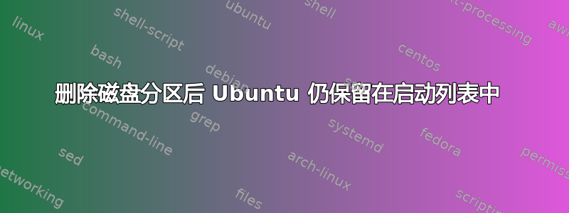 删除磁盘分区后 Ubuntu 仍保留在启动列表中 