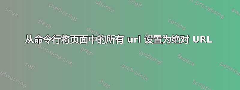 从命令行将页面中的所有 url 设置为绝对 URL