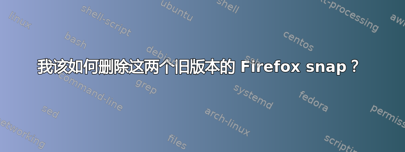 我该如何删除这两个旧版本的 Firefox snap？