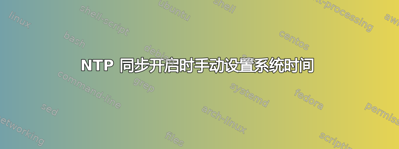 NTP 同步开启时手动设置系统时间