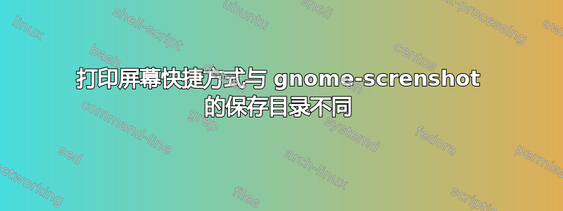 打印屏幕快捷方式与 gnome-screnshot 的保存目录不同