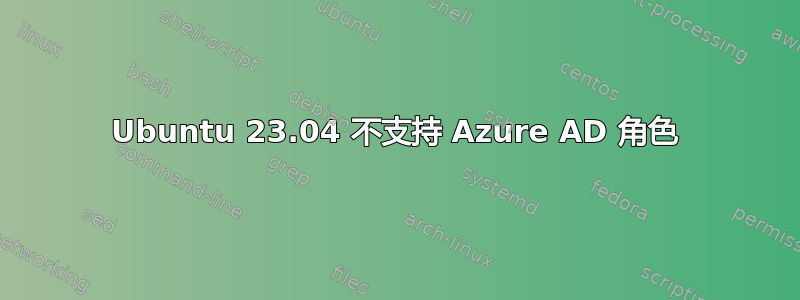 Ubuntu 23.04 不支持 Azure AD 角色