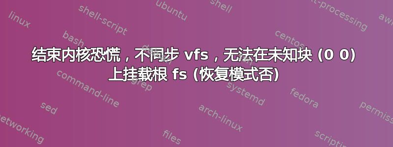 结束内核恐慌，不同步 vfs，无法在未知块 (0 0) 上挂载根 fs (恢复模式否)