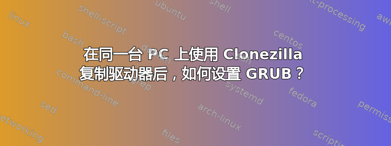 在同一台 PC 上使用 Clonezilla 复制驱动器后，如何设置 GRUB？