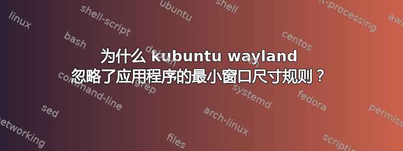 为什么 kubuntu wayland 忽略了应用程序的最小窗口尺寸规则？