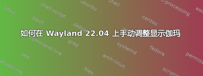 如何在 Wayland 22.04 上手动调整显示伽玛