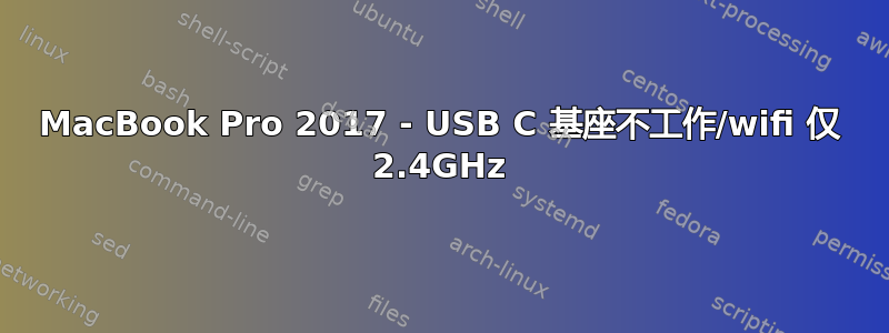 MacBook Pro 2017 - USB C 基座不工作/wifi 仅 2.4GHz