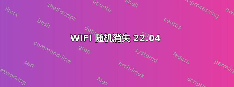 WiFi 随机消失 22.04