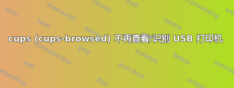 cups (cups-browsed) 不再查看/识别 USB 打印机