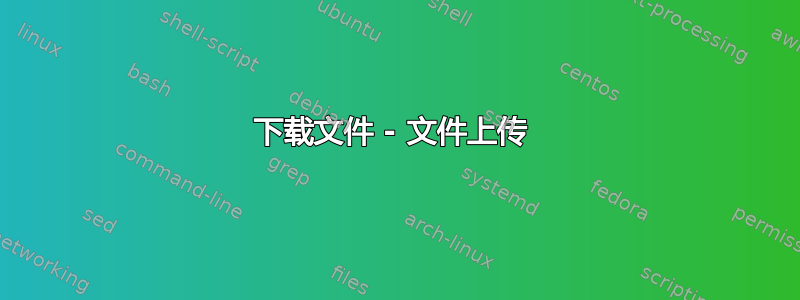 下载文件 - 文件上传 