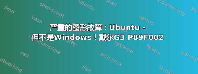 严重的图形故障：Ubuntu - 但不是Windows！戴尔G3 P89F002