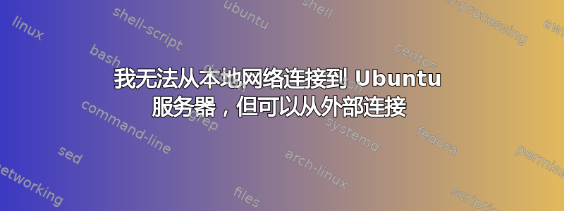 我无法从本地网络连接到 Ubuntu 服务器，但可以从外部连接