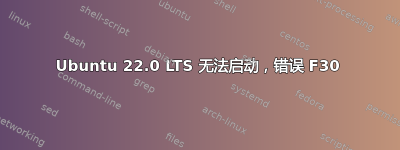 Ubuntu 22.0 LTS 无法启动，错误 F30