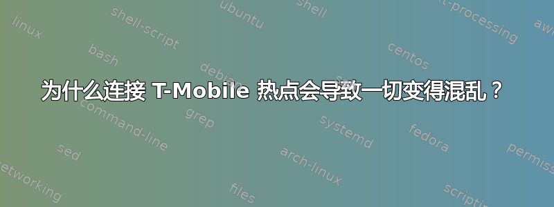 为什么连接 T-Mobile 热点会导致一切变得混乱？