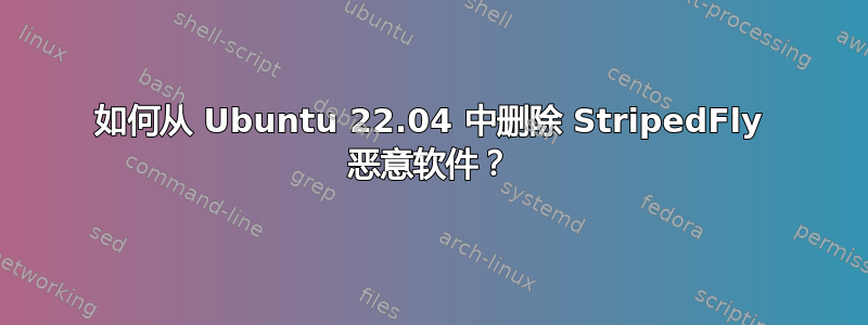 如何从 Ubuntu 22.04 中删除 StripedFly 恶意软件？