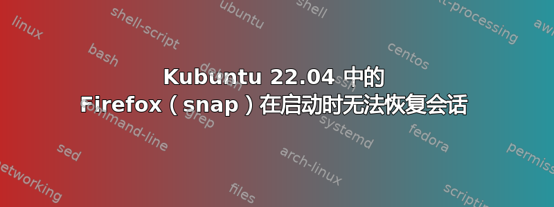 Kubuntu 22.04 中的 Firefox（snap）在启动时无法恢复会话