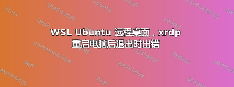 WSL Ubuntu 远程桌面，xrdp 重启电脑后退出时出错