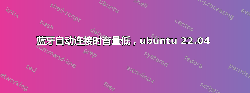 蓝牙自动连接时音量低，ubuntu 22.04