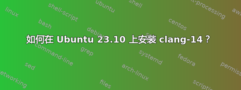 如何在 Ubuntu 23.10 上安装 clang-14？