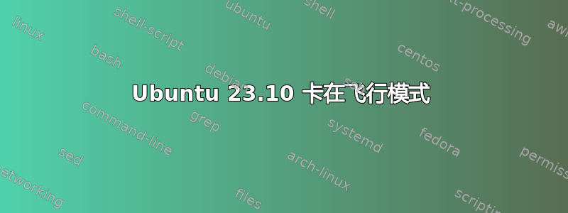 Ubuntu 23.10 卡在飞行模式