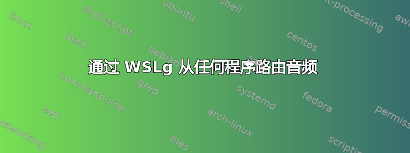 通过 WSLg 从任何程序路由音频