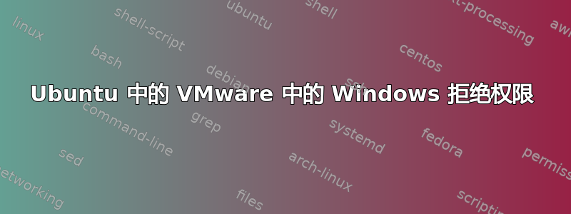 Ubuntu 中的 VMware 中的 Windows 拒绝权限