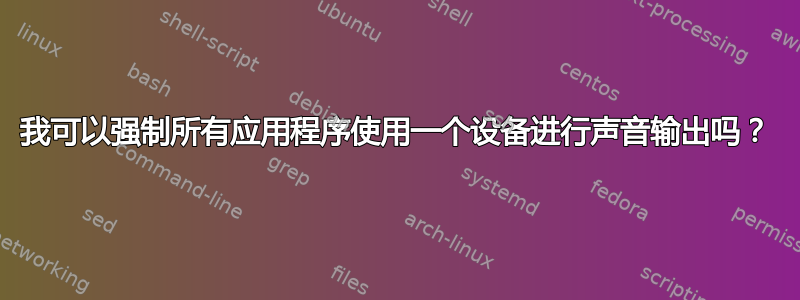 我可以强制所有应用程序使用一个设备进行声音输出吗？