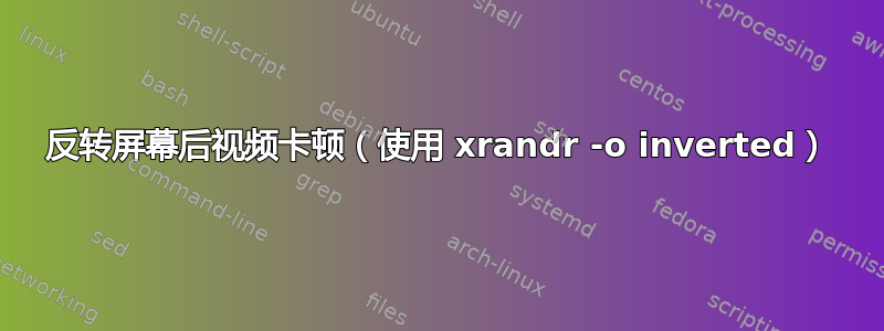 反转屏幕后视频卡顿（使用 xrandr -o inverted）