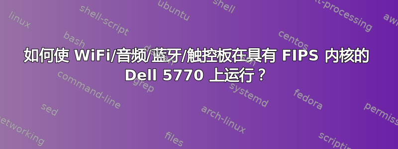 如何使 WiFi/音频/蓝牙/触控板在具有 FIPS 内核的 D​​ell 5770 上运行？