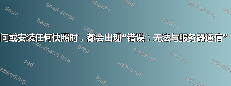 每当我尝试访问或安装任何快照时，都会出现“错误：无法与服务器通信”，如何解决？