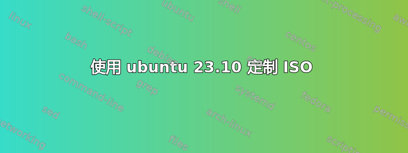 使用 ubuntu 23.10 定制 ISO