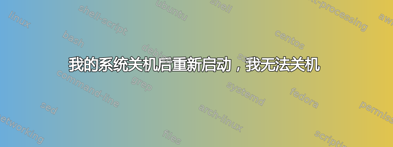 我的系统关机后重新启动，我无法关机