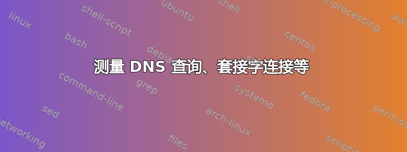 测量 DNS 查询、套接字连接等