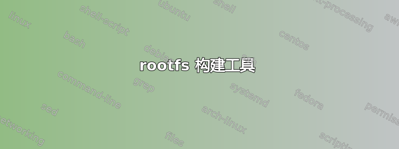 rootfs 构建工具