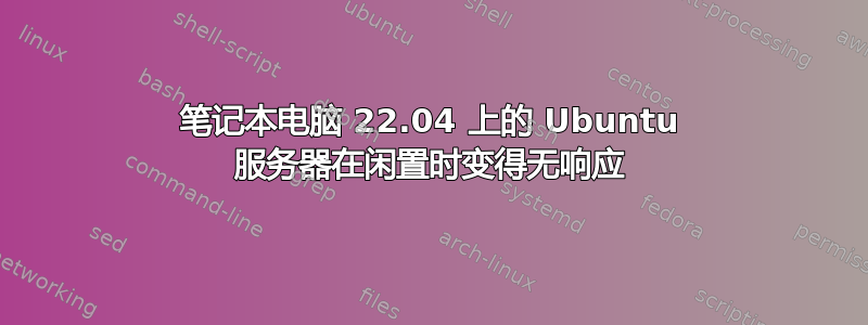 笔记本电脑 22.04 上的 Ubuntu 服务器在闲置时变得无响应