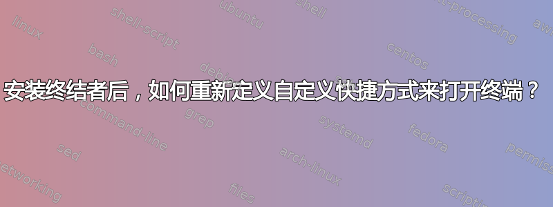 安装终结者后，如何重新定义自定义快捷方式来打开终端？