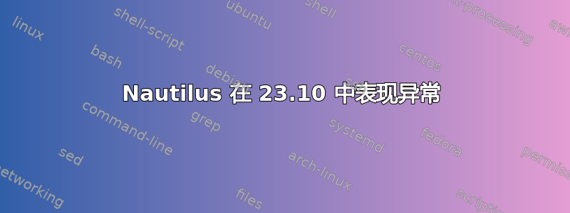 Nautilus 在 23.10 中表现异常