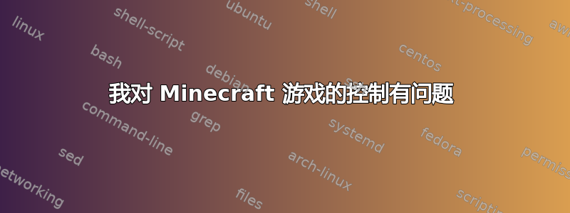 我对 Minecraft 游戏的控制有问题