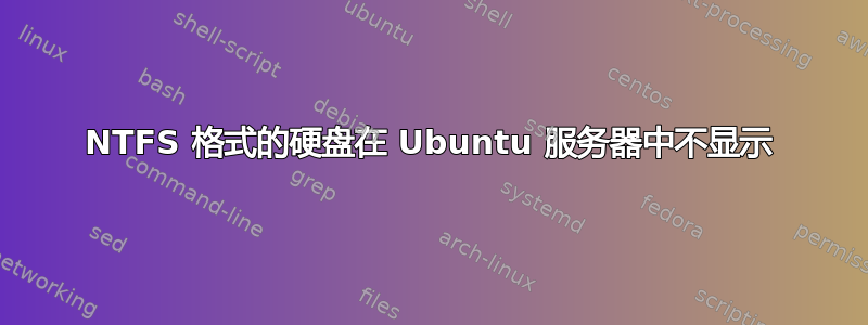 NTFS 格式的硬盘在 Ubuntu 服务器中不显示